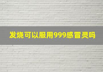 发烧可以服用999感冒灵吗