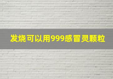 发烧可以用999感冒灵颗粒