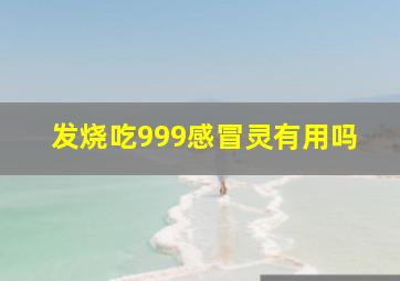 发烧吃999感冒灵有用吗