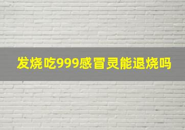 发烧吃999感冒灵能退烧吗