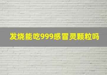 发烧能吃999感冒灵颗粒吗