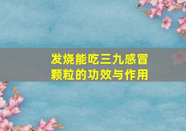 发烧能吃三九感冒颗粒的功效与作用