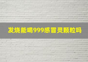 发烧能喝999感冒灵颗粒吗