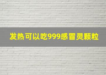 发热可以吃999感冒灵颗粒