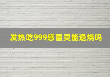 发热吃999感冒灵能退烧吗