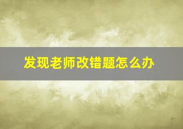 发现老师改错题怎么办