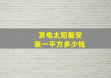 发电太阳能安装一平方多少钱