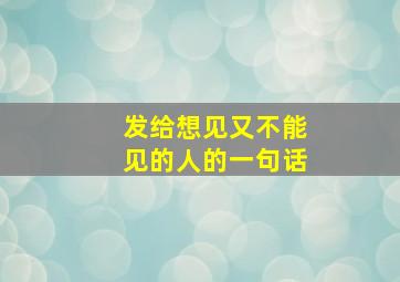 发给想见又不能见的人的一句话