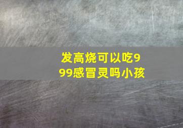 发高烧可以吃999感冒灵吗小孩