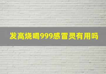 发高烧喝999感冒灵有用吗