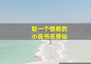 取一个惊艳的小说书名修仙