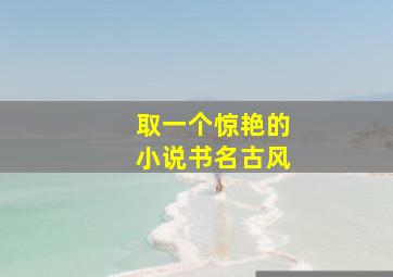 取一个惊艳的小说书名古风