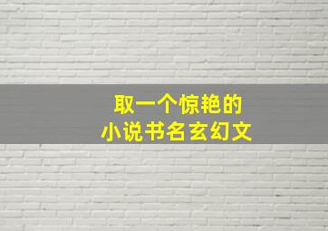 取一个惊艳的小说书名玄幻文