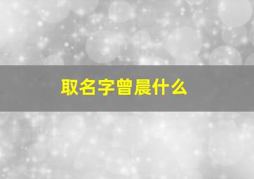 取名字曾晨什么