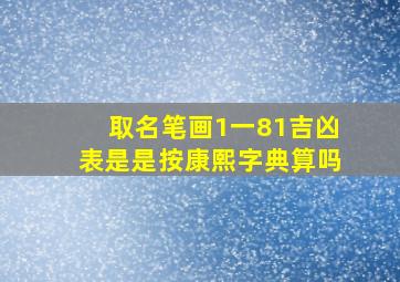 取名笔画1一81吉凶表是是按康熙字典算吗