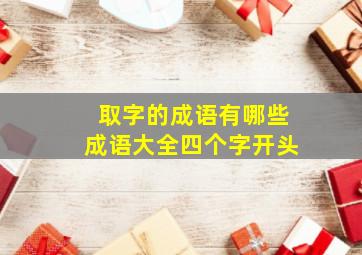 取字的成语有哪些成语大全四个字开头