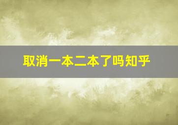 取消一本二本了吗知乎