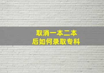 取消一本二本后如何录取专科