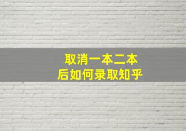 取消一本二本后如何录取知乎