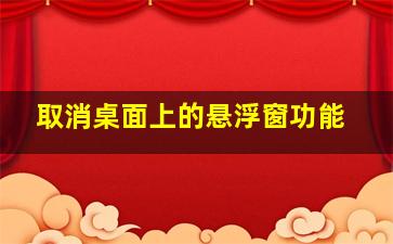 取消桌面上的悬浮窗功能