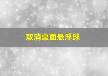 取消桌面悬浮球