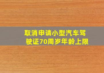 取消申请小型汽车驾驶证70周岁年龄上限