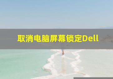 取消电脑屏幕锁定Dell