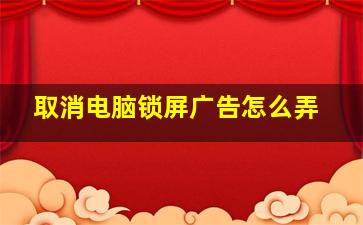 取消电脑锁屏广告怎么弄