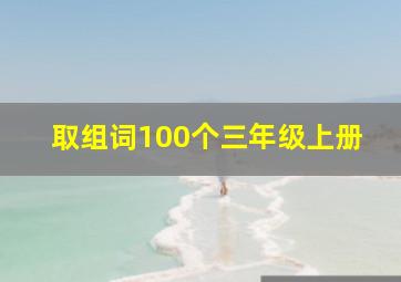 取组词100个三年级上册