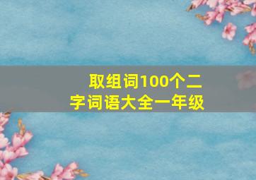 取组词100个二字词语大全一年级