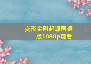 变形金刚起源国语版1080p观看