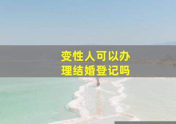 变性人可以办理结婚登记吗