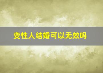 变性人结婚可以无效吗