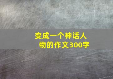 变成一个神话人物的作文300字