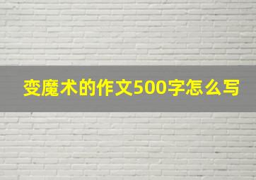 变魔术的作文500字怎么写