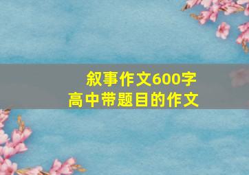 叙事作文600字高中带题目的作文