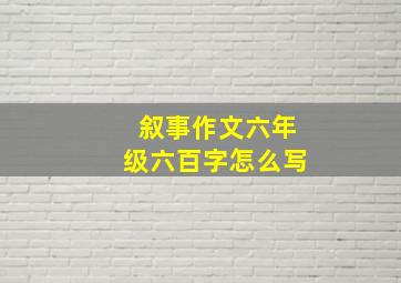 叙事作文六年级六百字怎么写