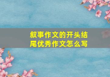 叙事作文的开头结尾优秀作文怎么写