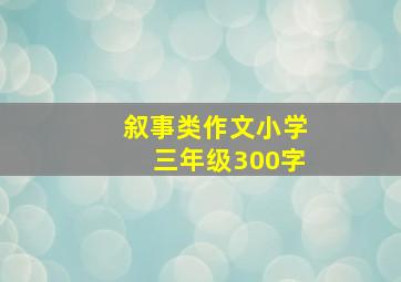 叙事类作文小学三年级300字