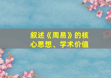 叙述《周易》的核心思想、学术价值