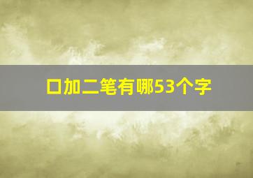 口加二笔有哪53个字