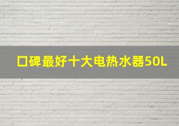 口碑最好十大电热水器50L