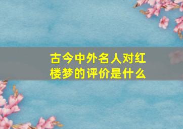 古今中外名人对红楼梦的评价是什么