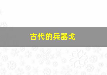 古代的兵器戈