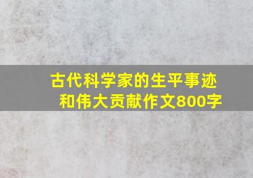 古代科学家的生平事迹和伟大贡献作文800字