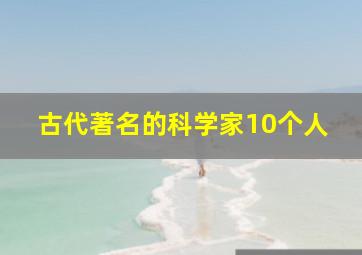 古代著名的科学家10个人