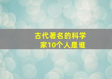 古代著名的科学家10个人是谁