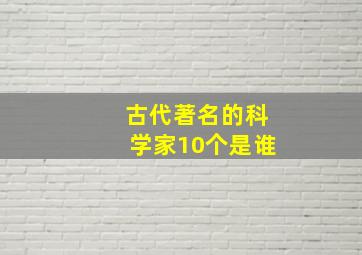 古代著名的科学家10个是谁