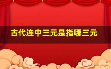 古代连中三元是指哪三元