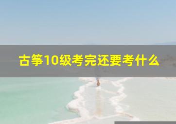 古筝10级考完还要考什么